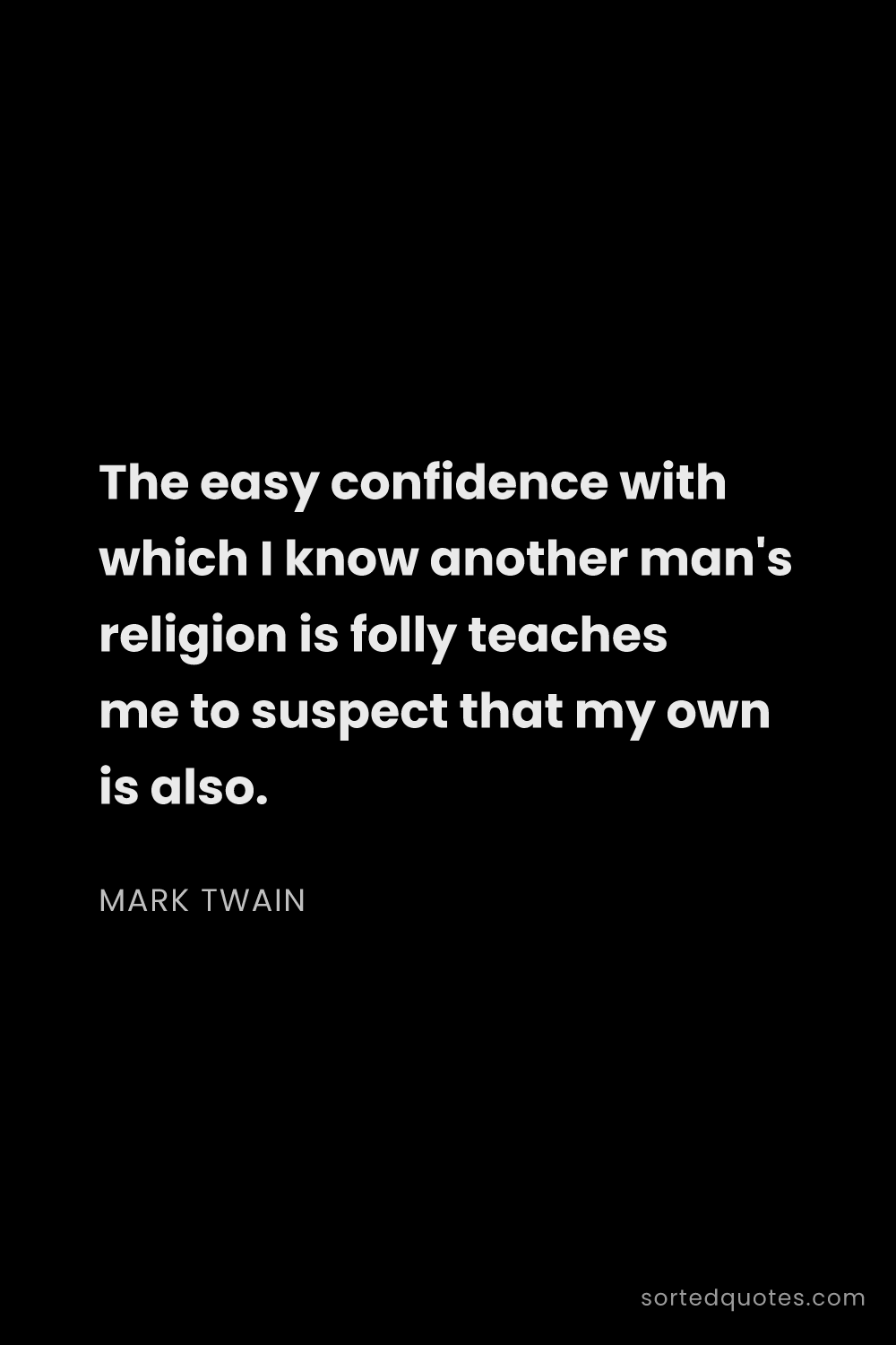 Quote by Mark Twain: "The easy confidence with which I know another man'..."