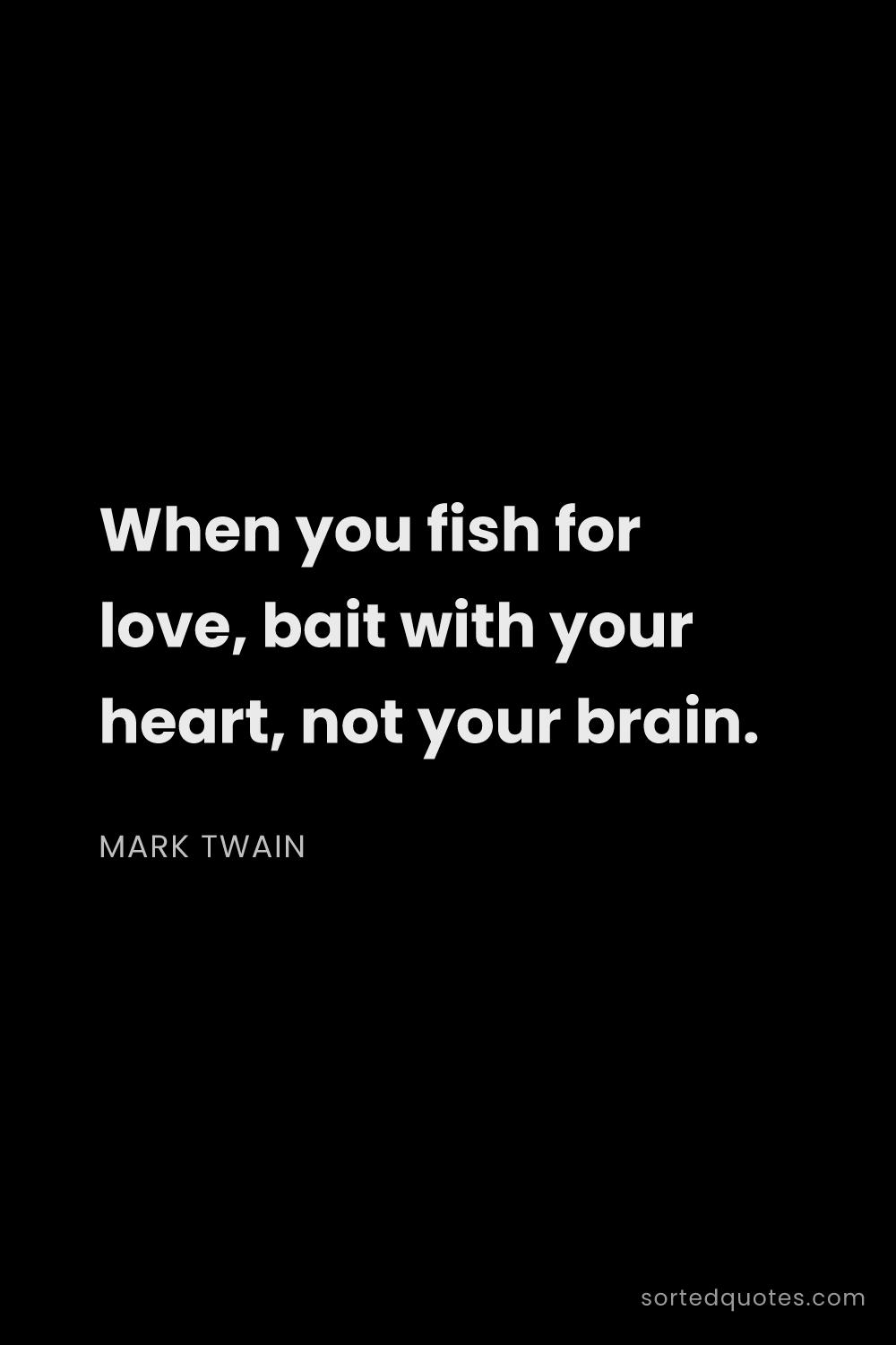 Quote by Mark Twain: "When you fish for love, bait with your heart, not ..."