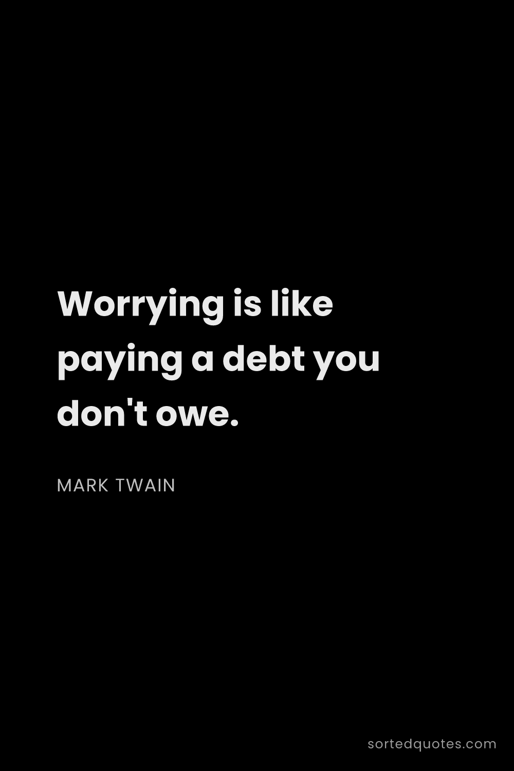 Quote by Mark Twain: "Worrying is like paying a debt you don't owe...."