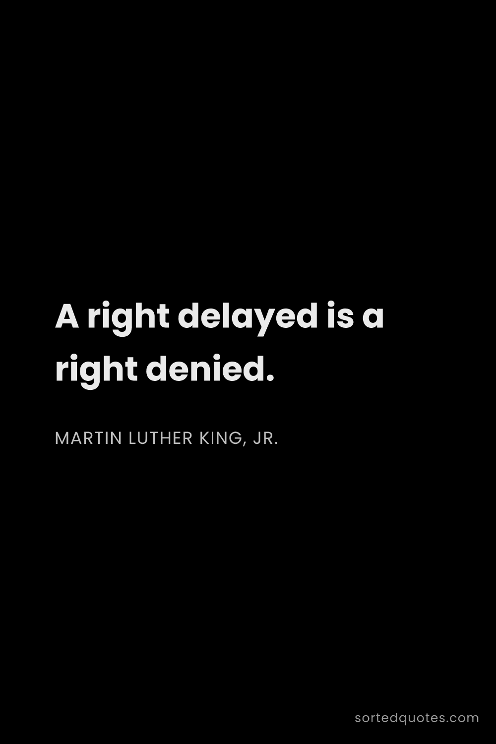 Quote by Martin Luther King, Jr.: "A right delayed is a right denied...."