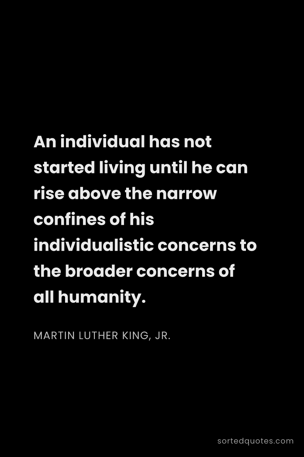 Quote by Martin Luther King, Jr.: "An individual has not started living until he can ..."