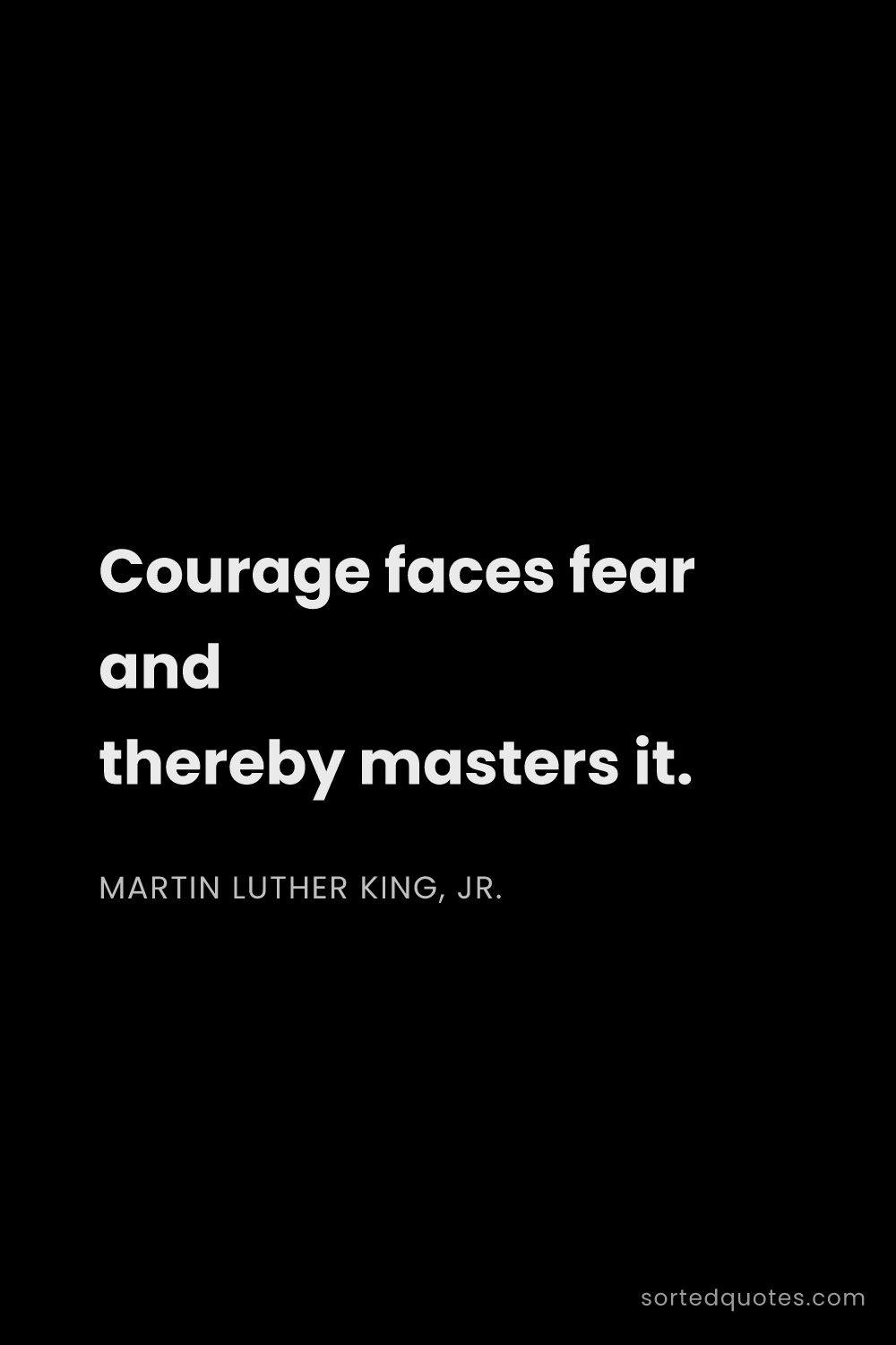 Quote by Martin Luther King, Jr.: "Courage faces fear and thereby masters it...."