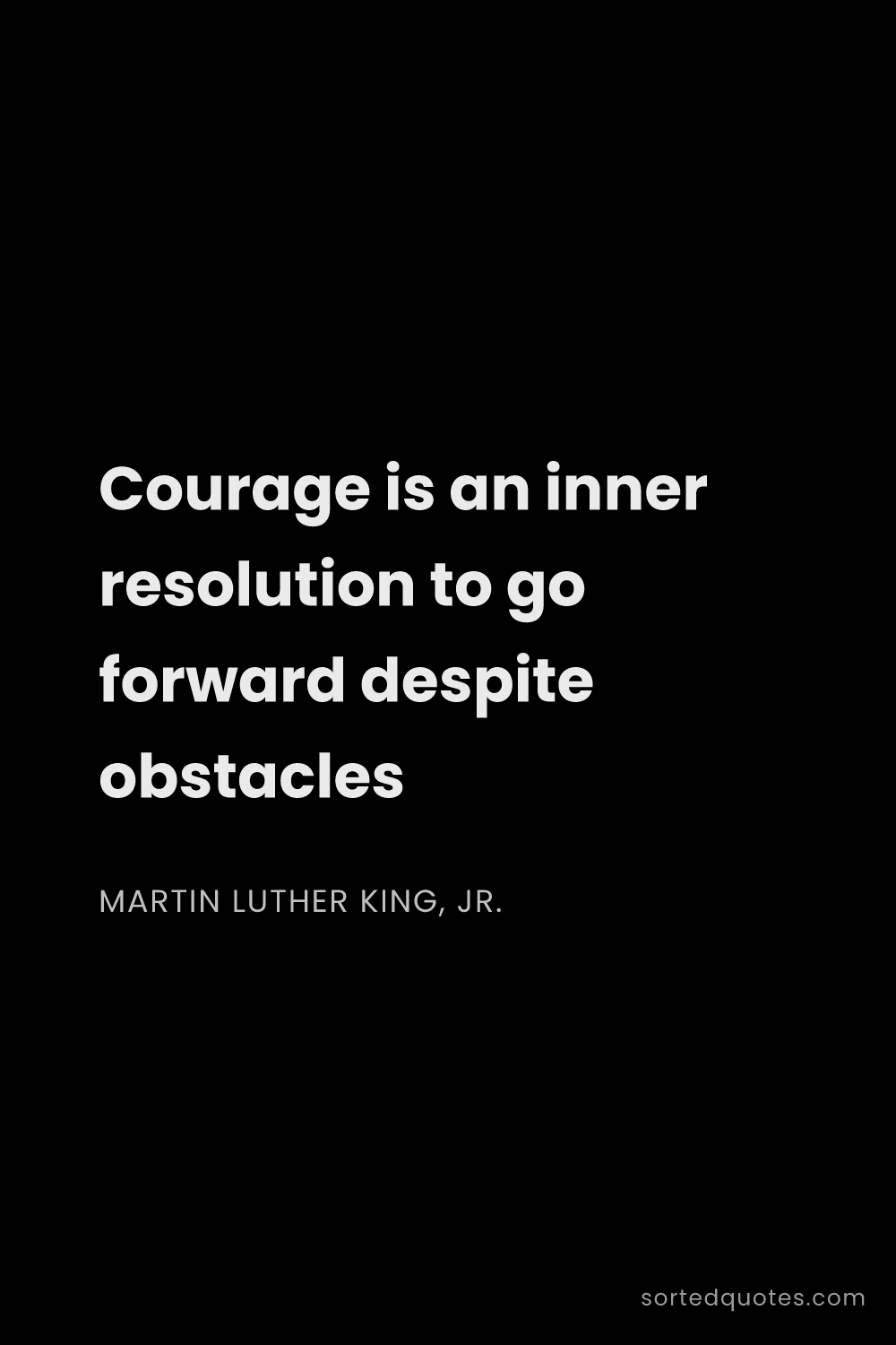 Quote by Martin Luther King, Jr.: "Courage is an inner resolution to go forward despi..."