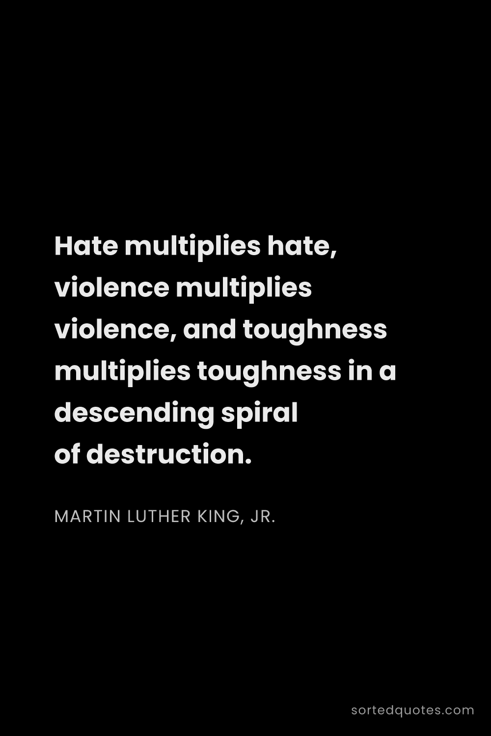 Quote by Martin Luther King, Jr.: "Hate multiplies hate, violence multiplies violence..."