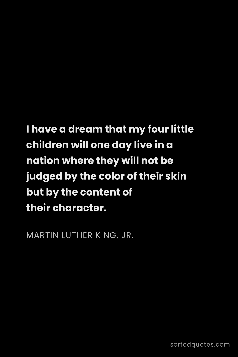 Quote by Martin Luther King, Jr.: "I have a dream that my four little children will o..."