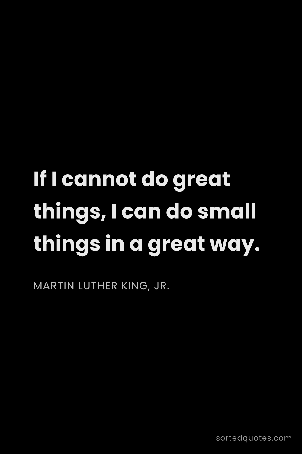 Quote by Martin Luther King, Jr.: "If I cannot do great things, I can do small things..."