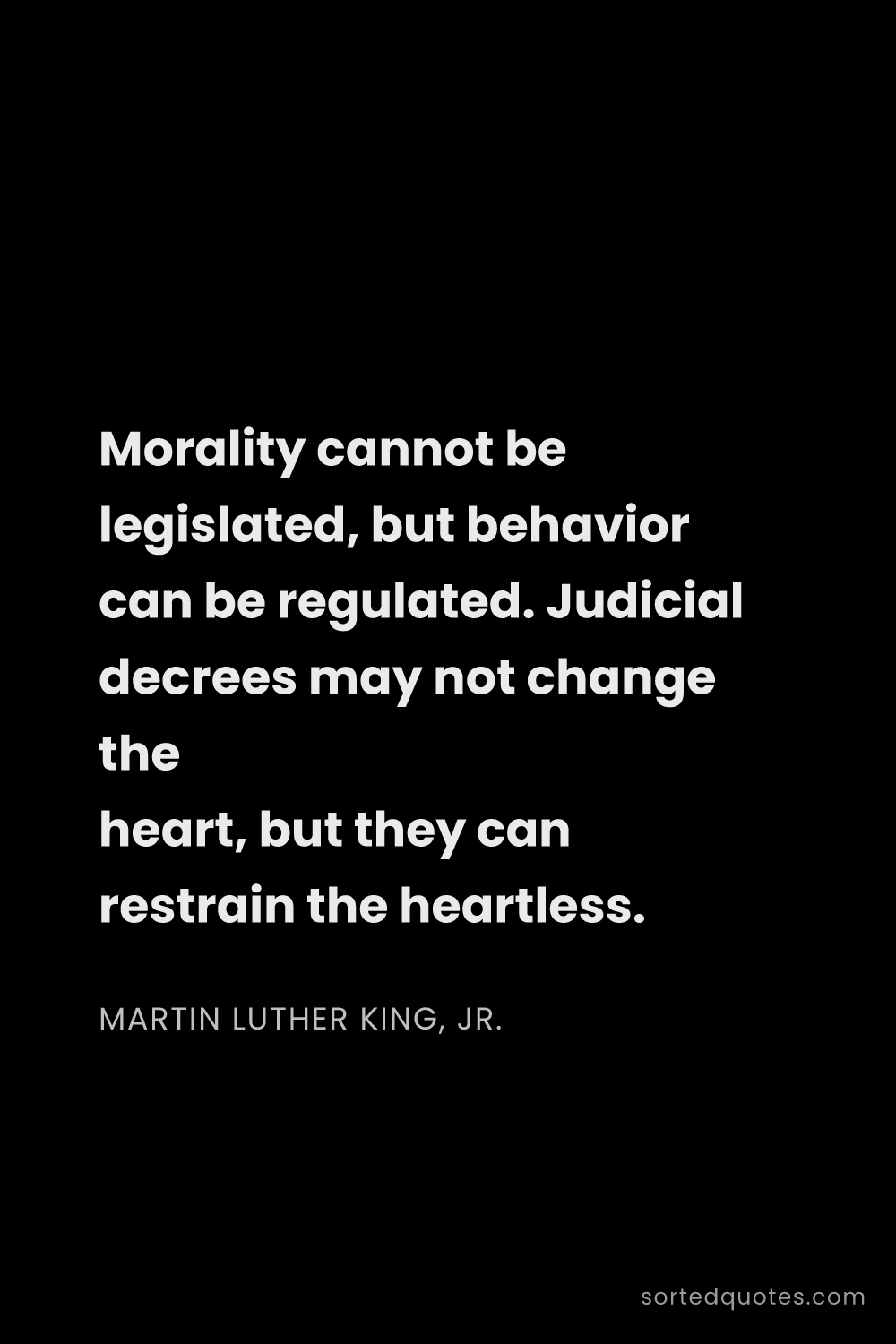Quote by Martin Luther King, Jr.: "Morality cannot be legislated, but behavior can be..."