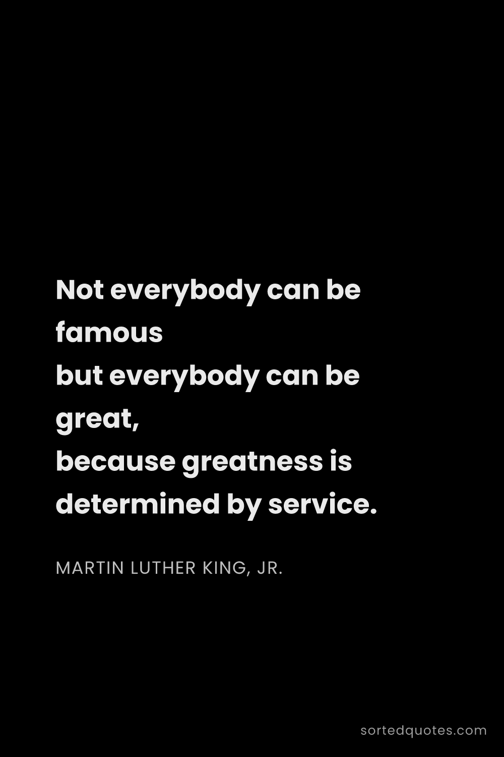 Quote by Martin Luther King, Jr.: "Not everybody can be famous but everybody can be g..."