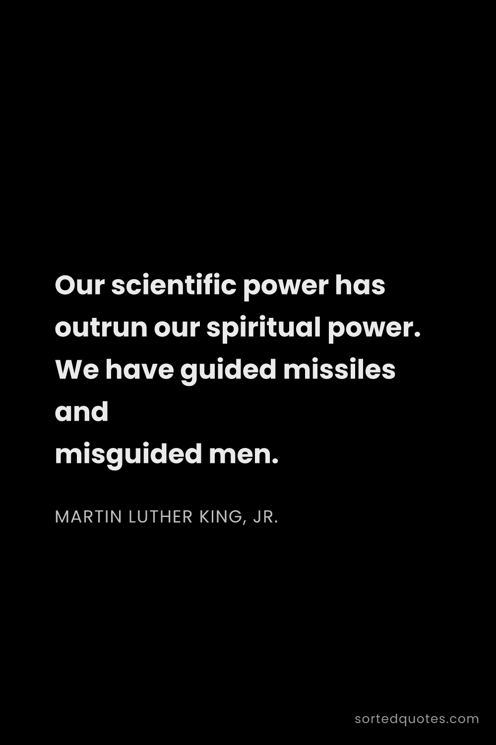 Quote by Martin Luther King, Jr.: "Our scientific power has outrun our spiritual powe..."