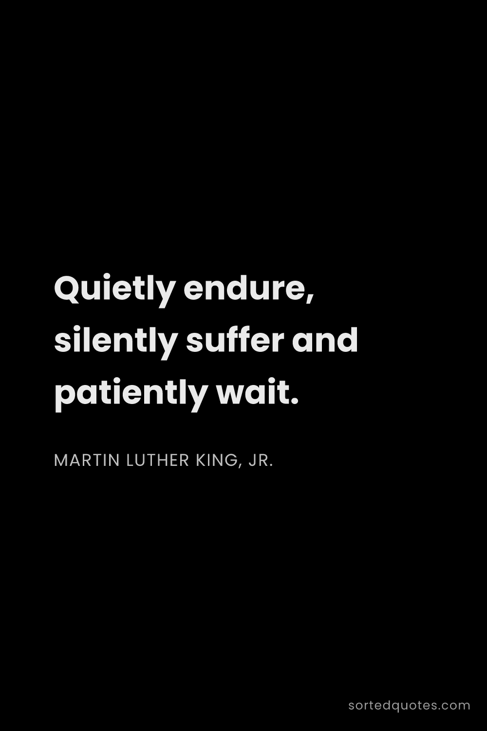 Quote by Martin Luther King, Jr.: "Quietly endure, silently suffer and patiently wait..."