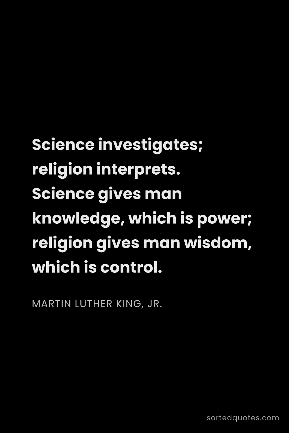 Quote by Martin Luther King, Jr.: "Science investigates; religion interprets. Science..."
