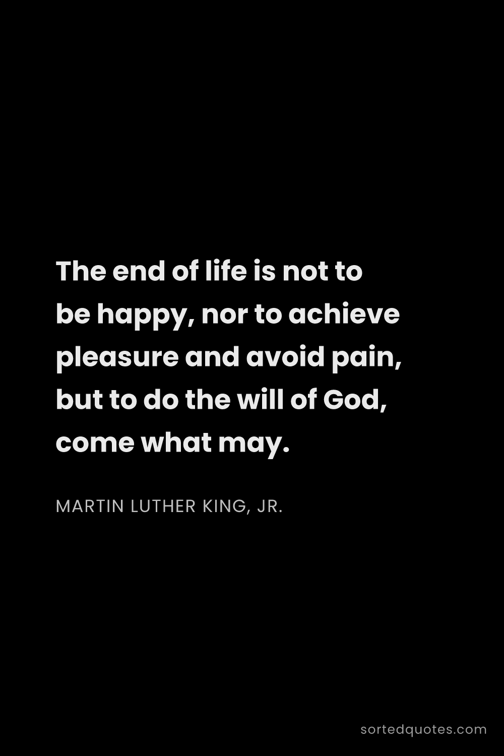Quote by Martin Luther King, Jr.: "The end of life is not to be happy, nor to achieve..."