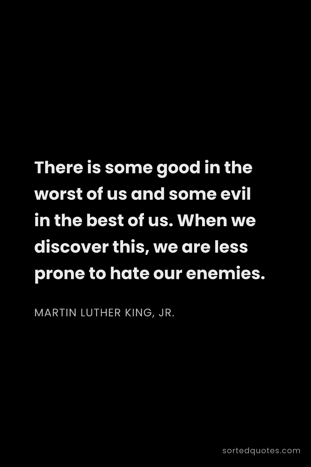 Quote by Martin Luther King, Jr.: "There is some good in the worst of us and some evi..."