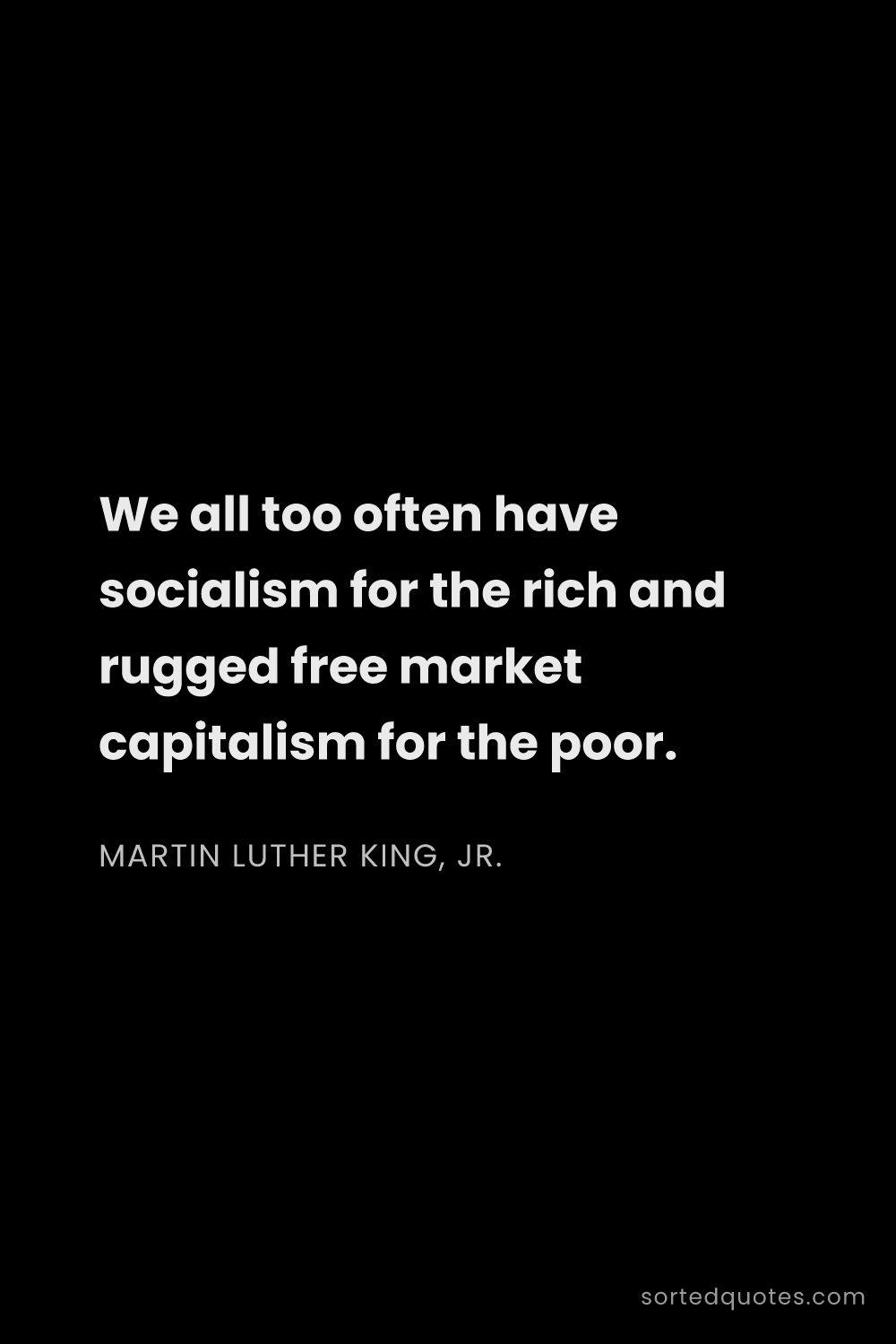 Quote by Martin Luther King, Jr.: "We all too often have socialism for the rich and r..."