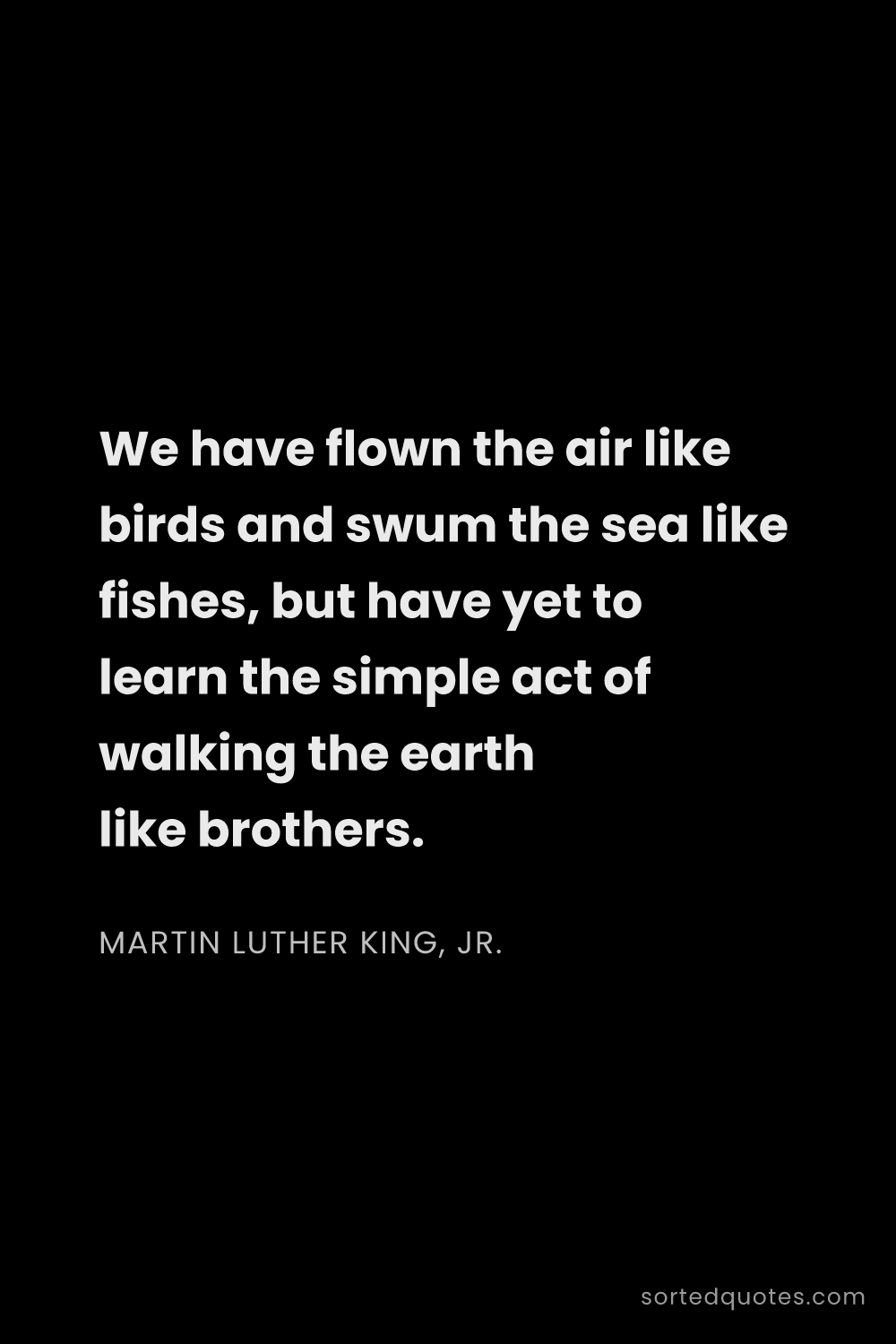 Quote by Martin Luther King, Jr.: "We have flown the air like birds and swum the sea ..."
