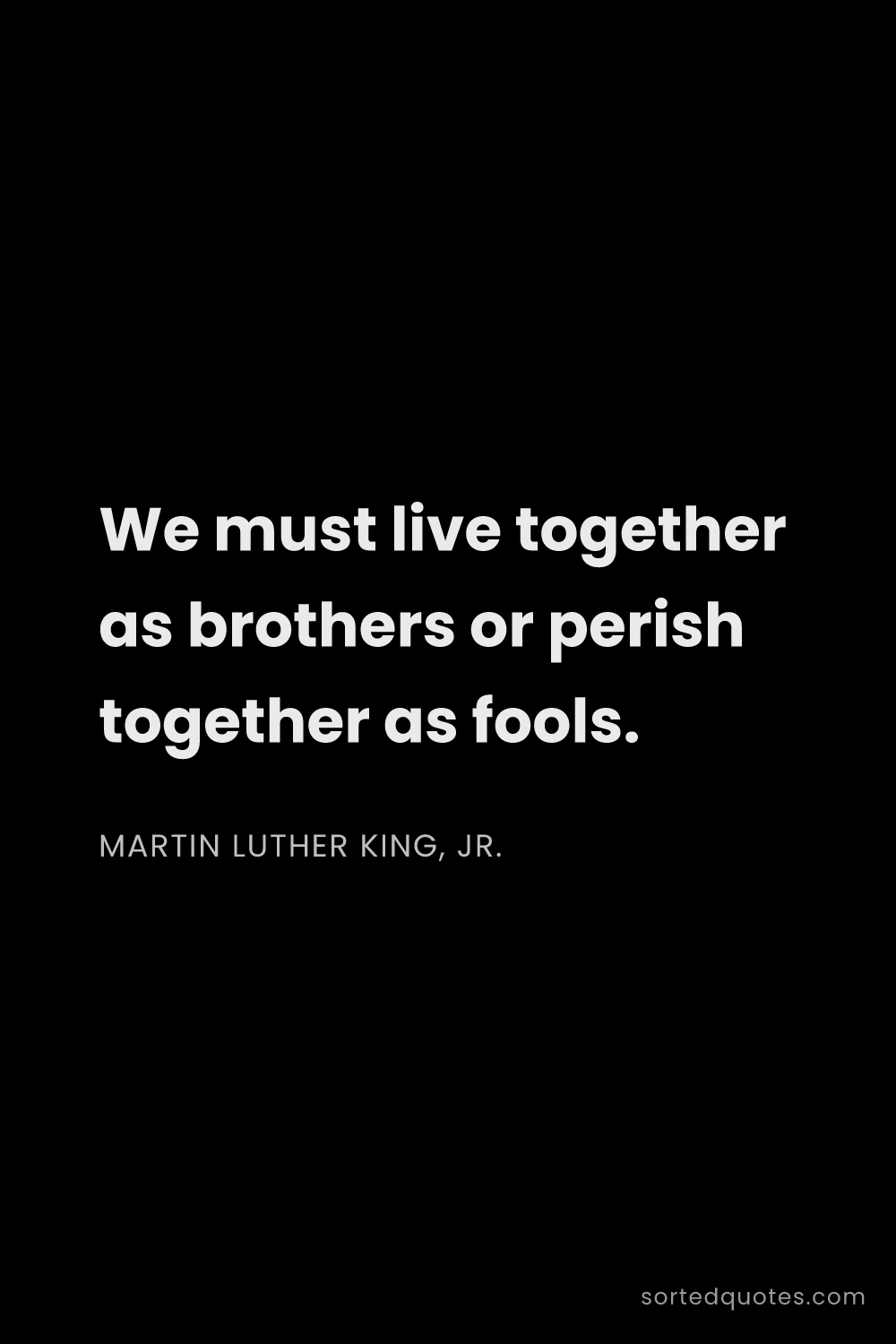 Quote by Martin Luther King, Jr.: "We must live together as brothers or perish togeth..."