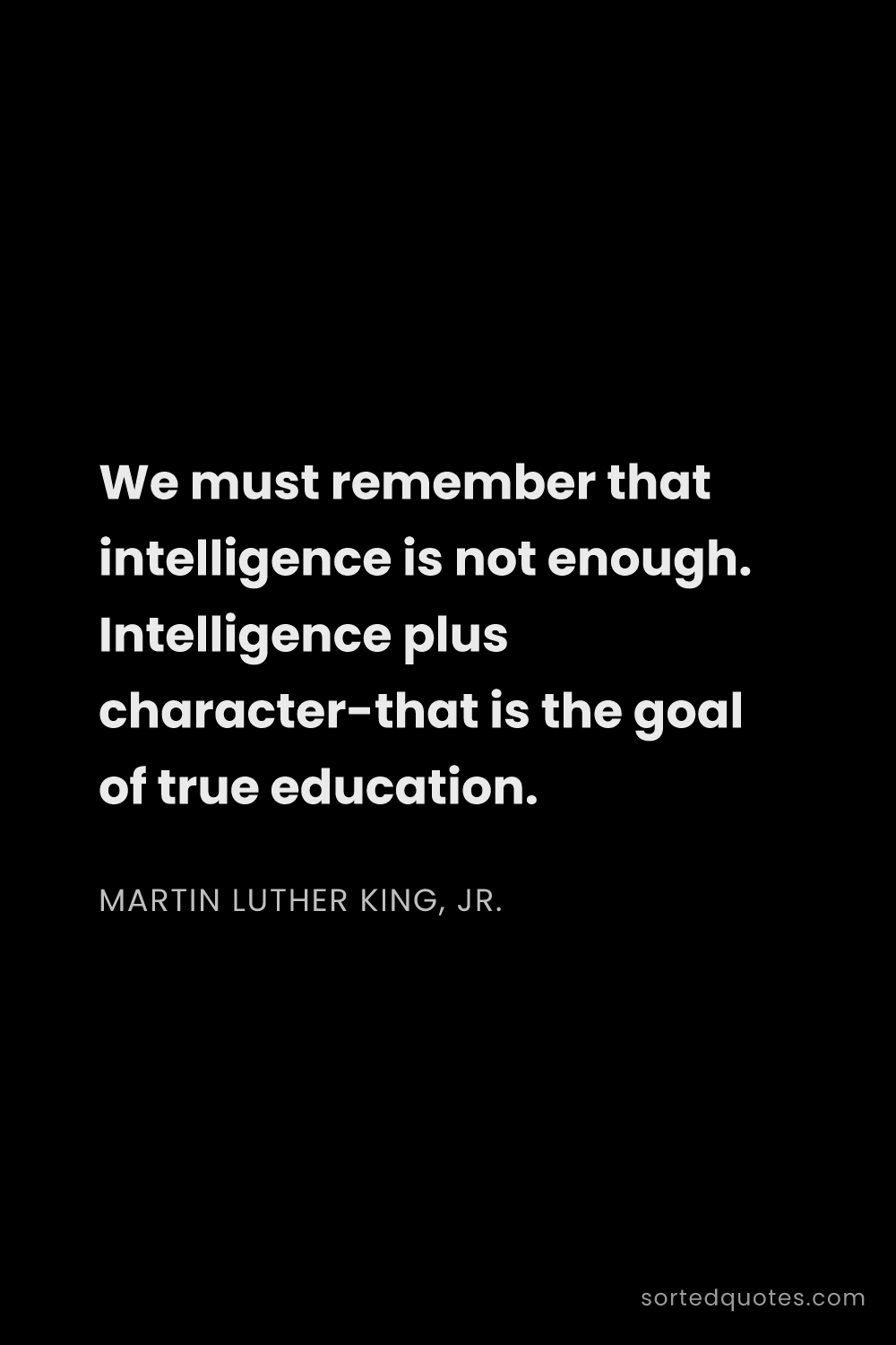 Quote by Martin Luther King, Jr.: "We must remember that intelligence is not enough. ..."