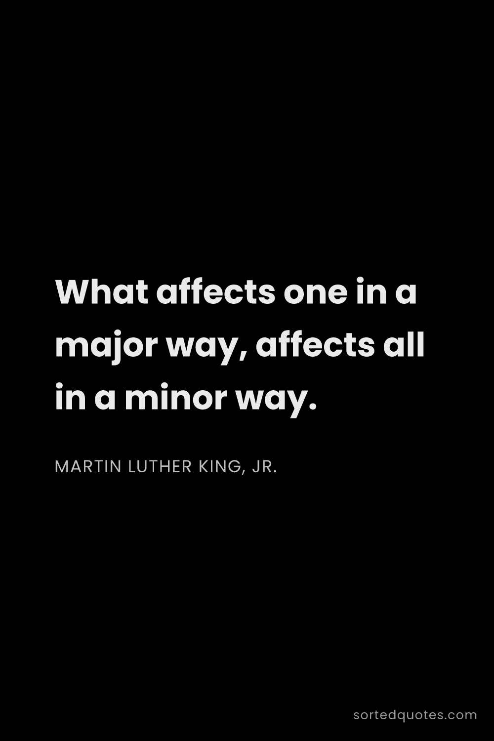 Quote by Martin Luther King, Jr.: "What affects one in a major way, affects all in a ..."