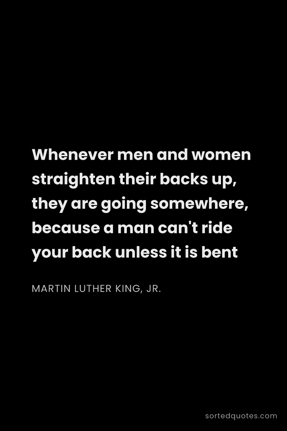 Quote by Martin Luther King, Jr.: "Whenever men and women straighten their backs up, ..."