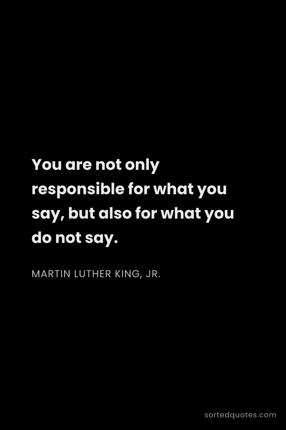 Quote by Martin Luther King, Jr.: "You are not only responsible for what you say, but..."