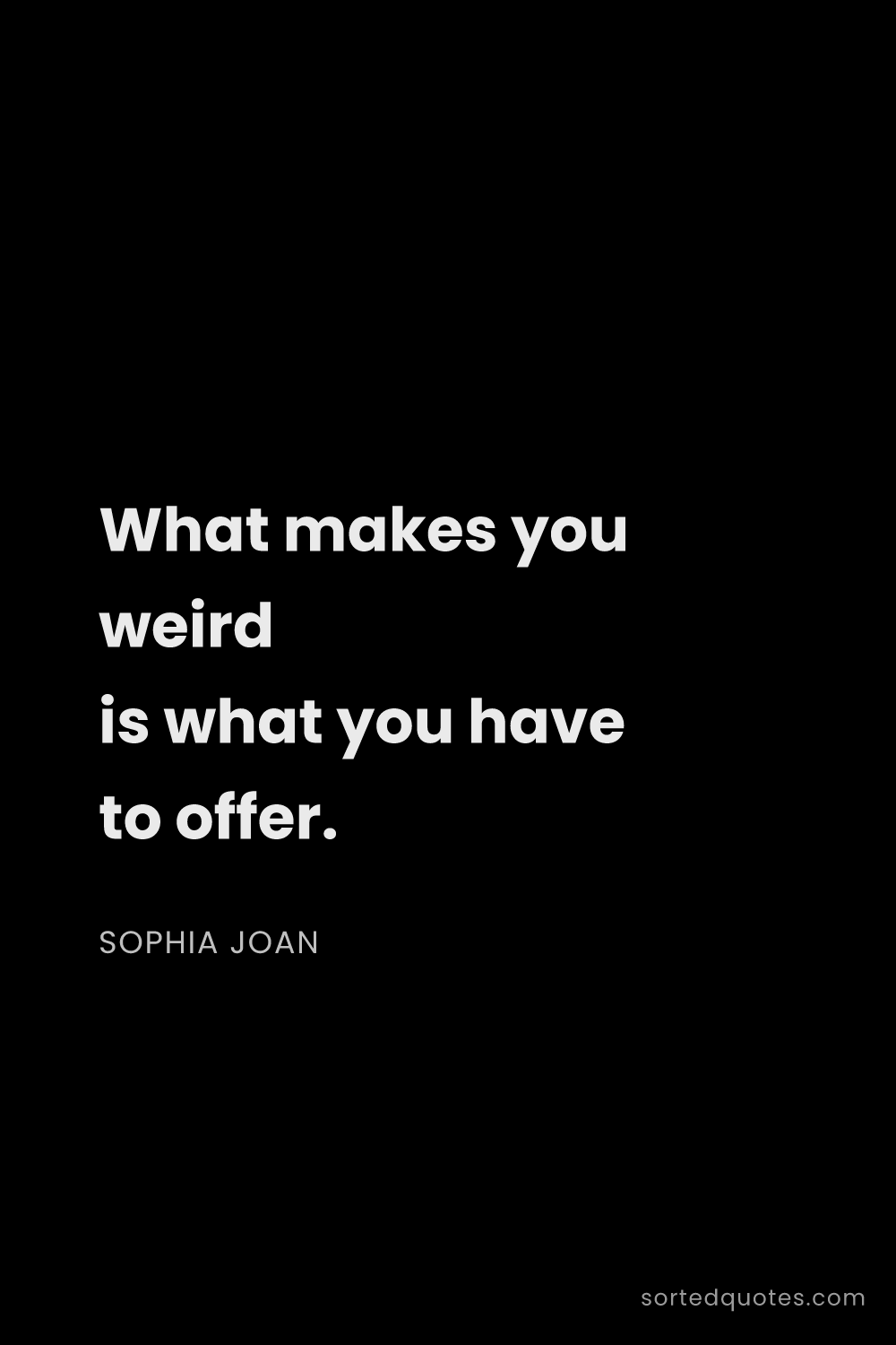 Quote by Sophia Joan: "What makes you weird is what you have to offer...."