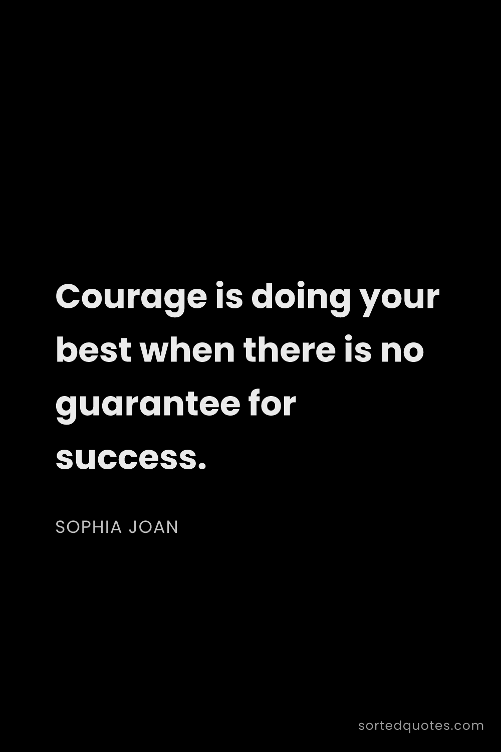 Quote by Sophia Joan: "Courage is doing your best when there is no guaran..."