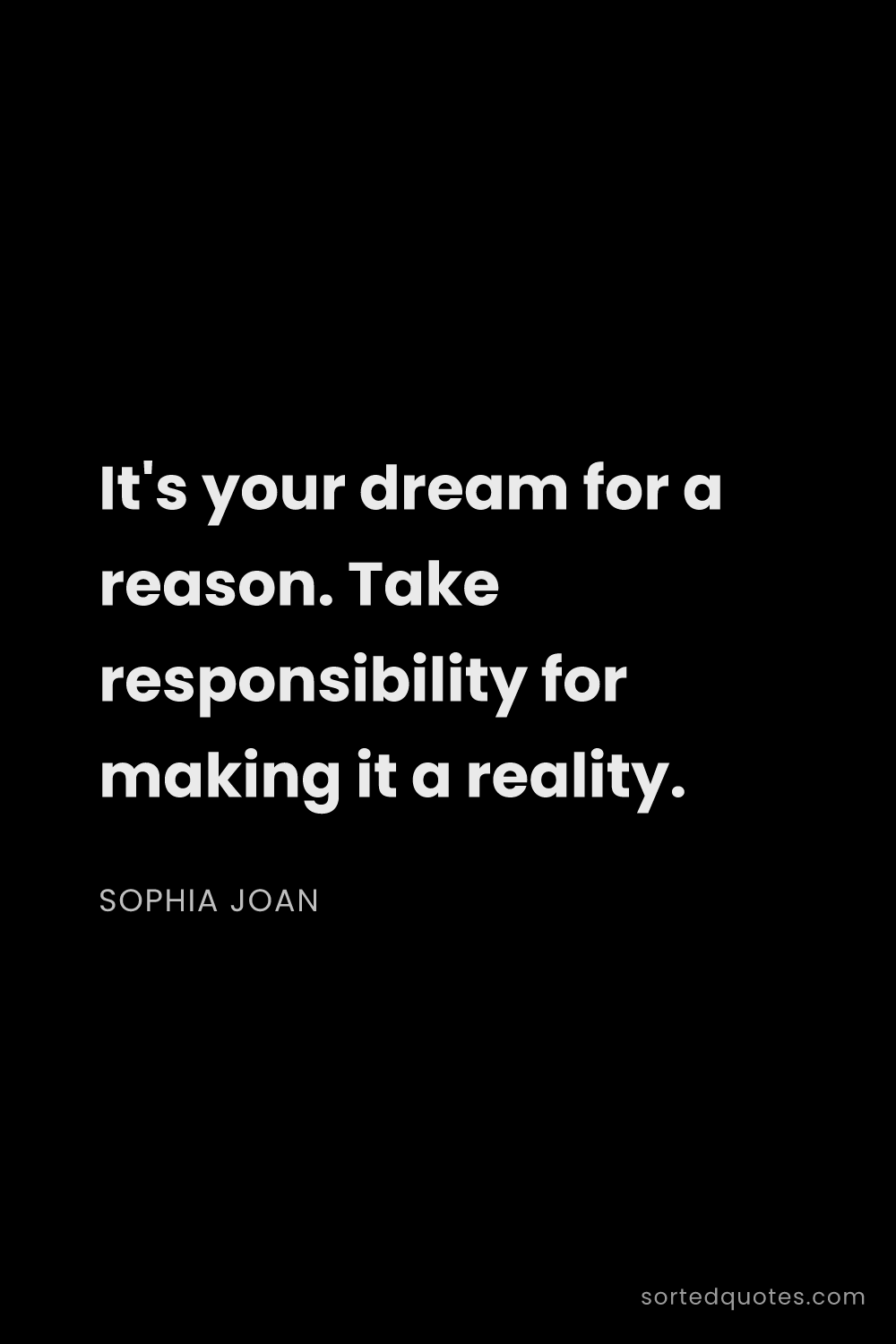 Quote by Sophia Joan: "It's your dream for a reason. Take responsibility ..."