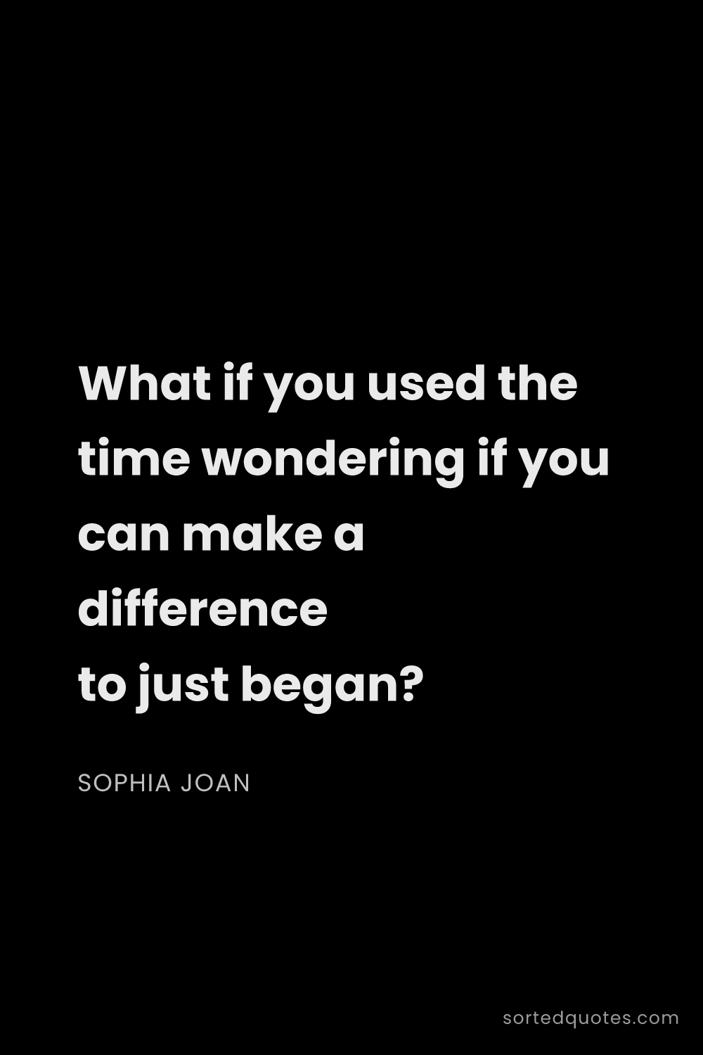 Quote by Sophia Joan: "What if you used the time wondering if you can mak..."