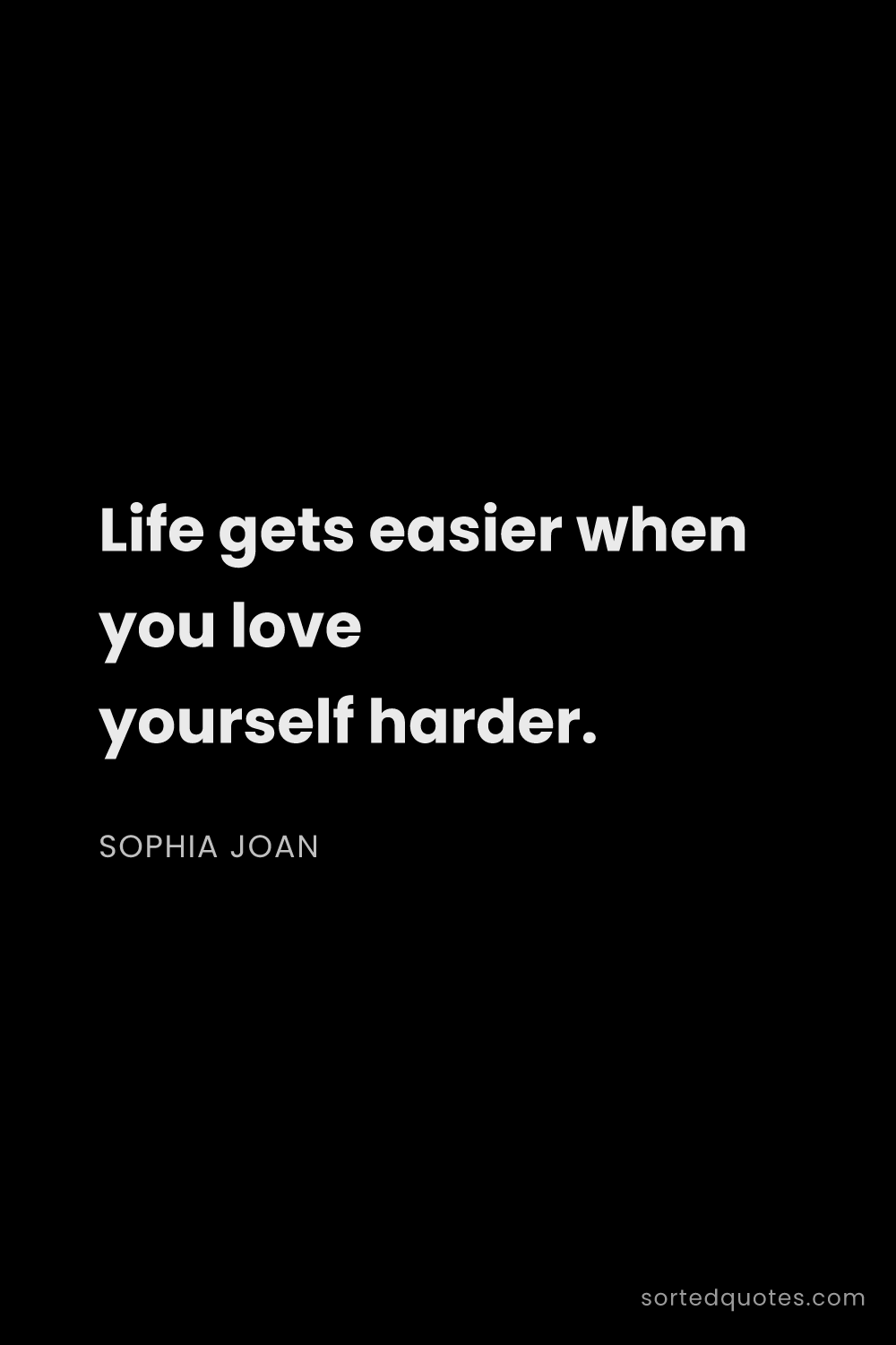 Quote by Sophia Joan: "Life gets easier when you love yourself harder...."