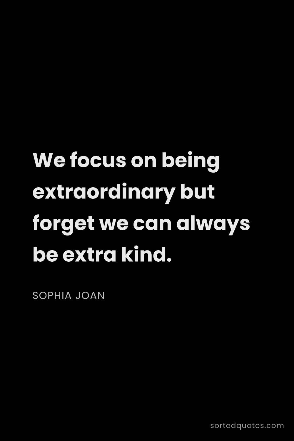 Quote by Sophia Joan: "We focus on being extraordinary but forget we can ..."