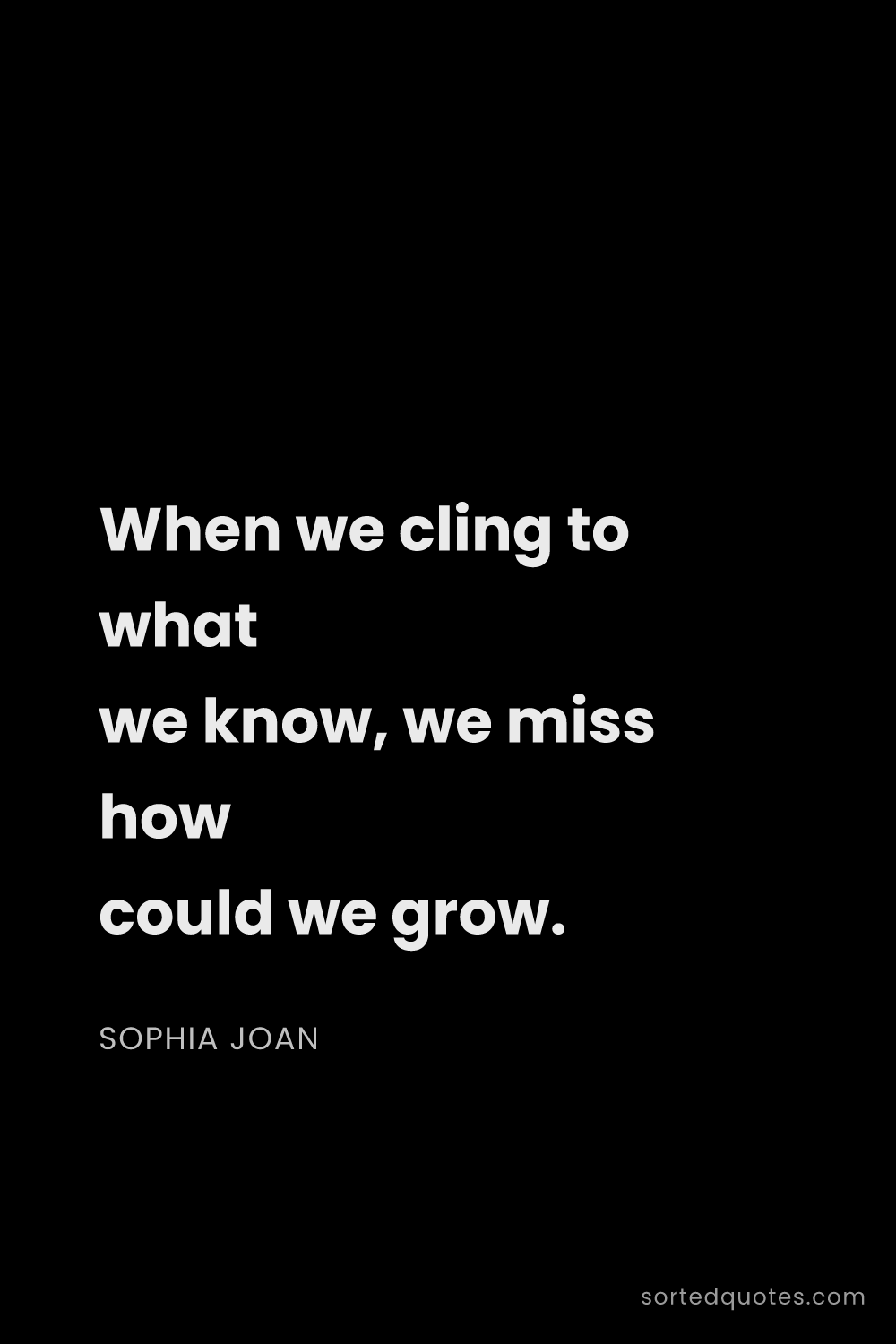 Quote by Sophia Joan: "When we cling to what we know, we miss how could w..."