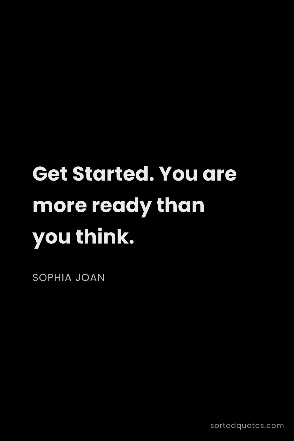 Quote by Sophia Joan: "Get Started. You are more ready than you think...."