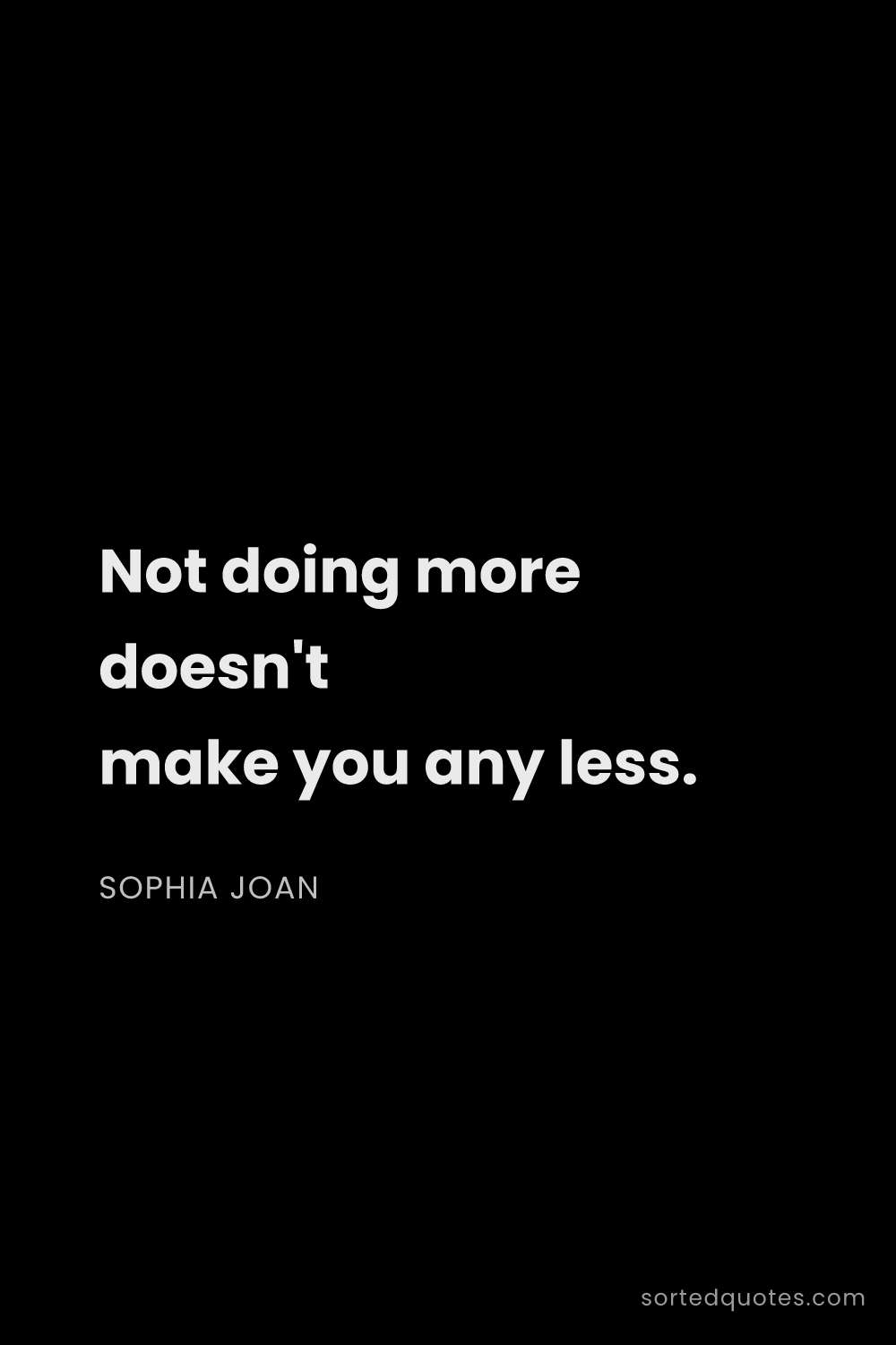 Quote by Sophia Joan: "Not doing more doesn't make you any less...."