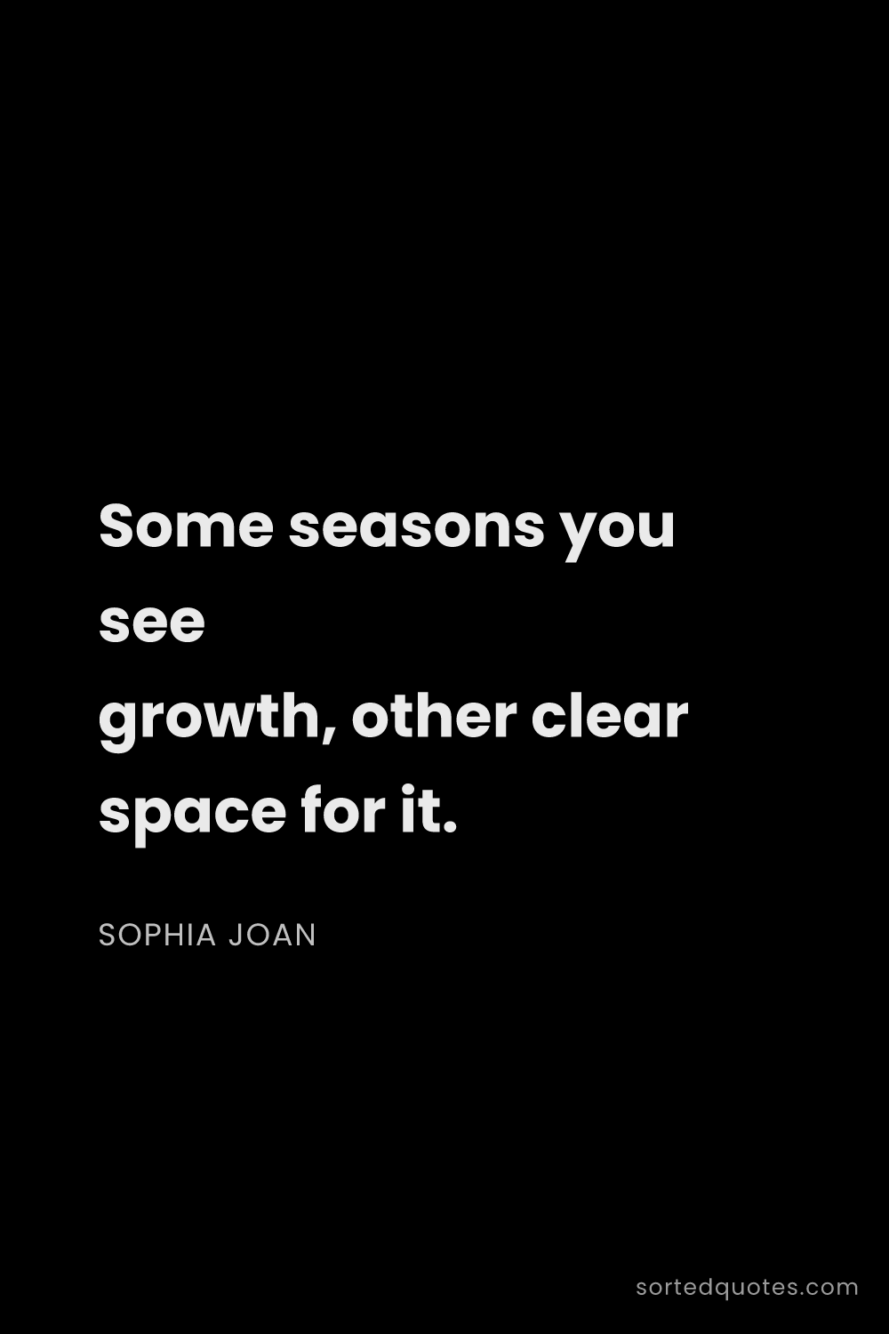 Quote by Sophia Joan: "Some seasons you see growth, other clear space for..."