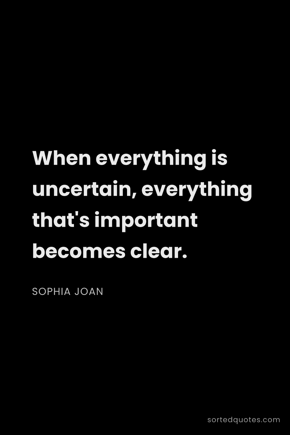 Quote by Sophia Joan: "When everything is uncertain, everything that's im..."