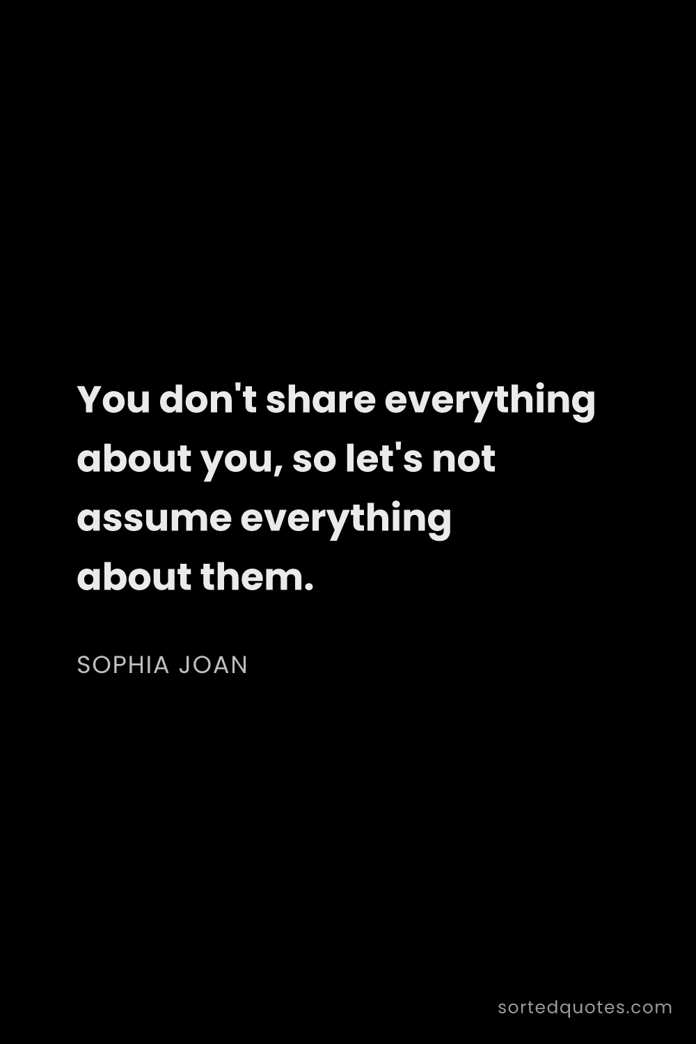 Quote by Sophia Joan: "You don't share everything about you, so let's not..."