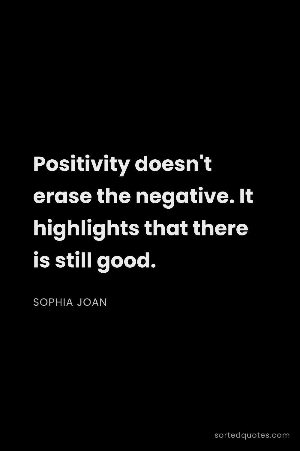 Quote by Sophia Joan: "Positivity doesn't erase the negative. It highligh..."