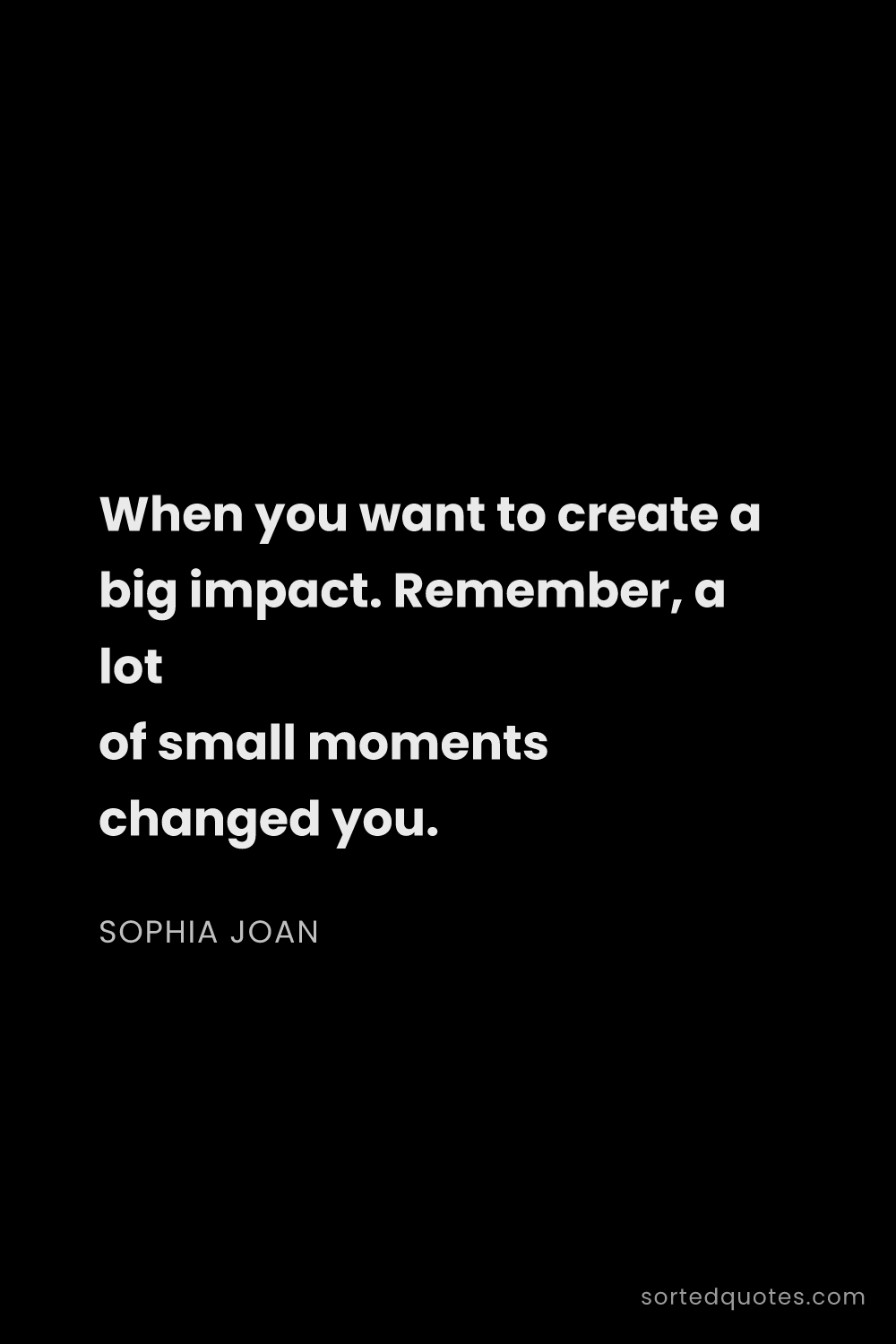 Quote by Sophia Joan: "When you want to create a big impact. Remember, a ..."