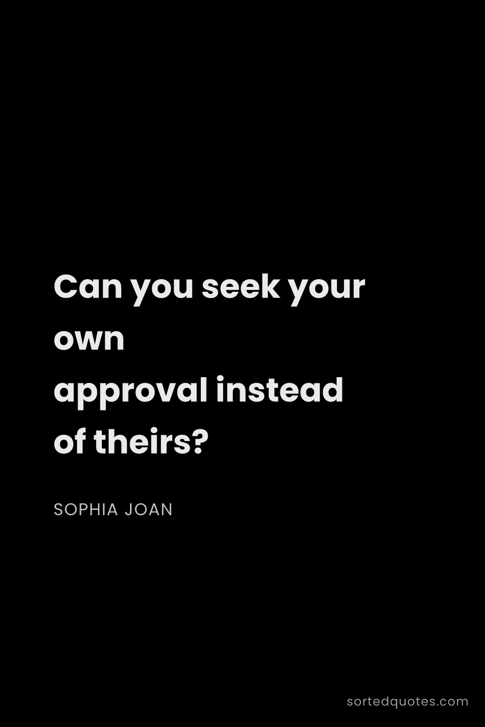 Quote by Sophia Joan: "Can you seek your own approval instead of theirs?..."