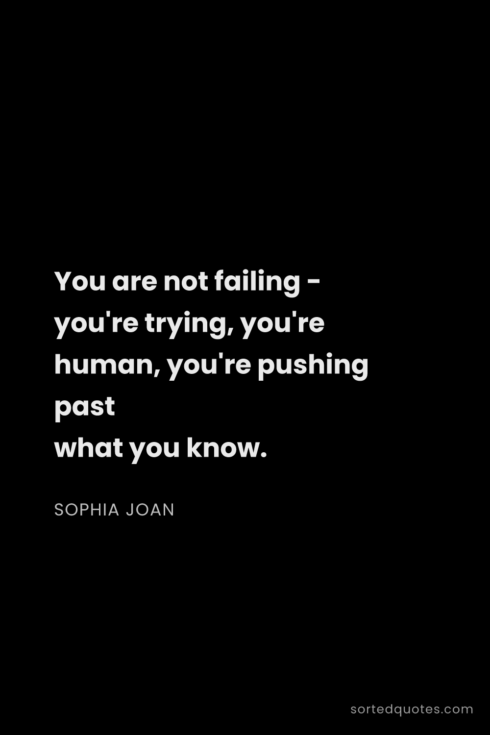 Quote by Sophia Joan: "You are not failing - you're trying, you're human,..."