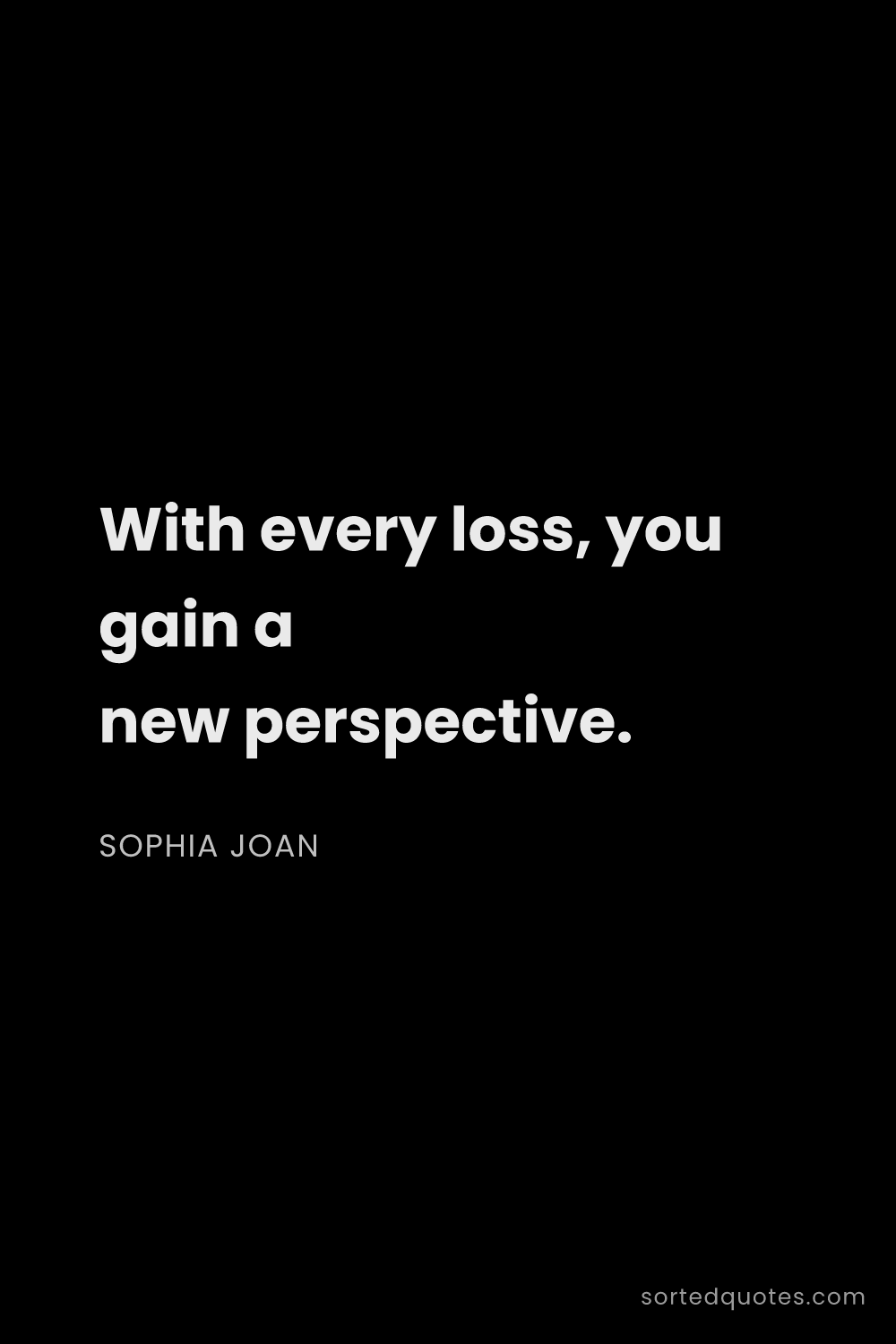 Quote by Sophia Joan: "With every loss, you gain a new perspective...."