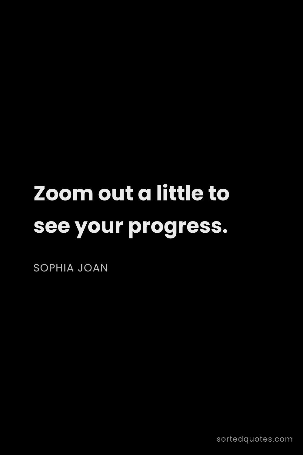 Quote by Sophia Joan: "Zoom out a little to see your progress...."