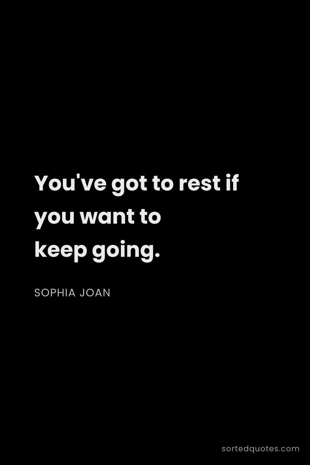 Quote by Sophia Joan: "You've got to rest if you want to keep going...."