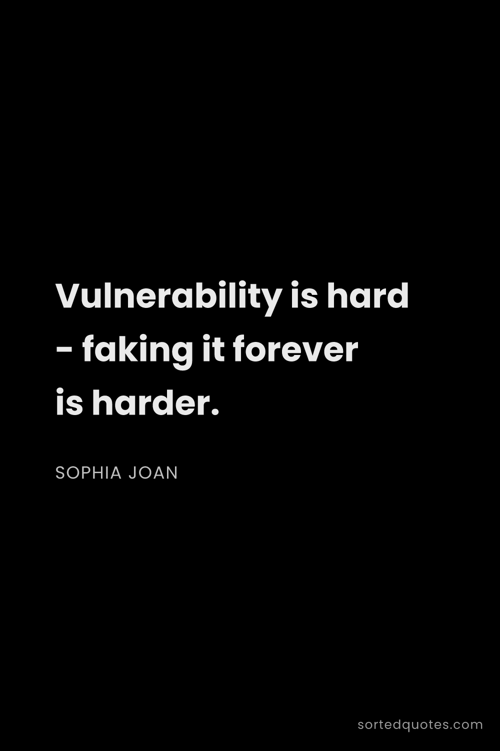 Quote by Sophia Joan: "Vulnerability is hard - faking it forever is harde..."