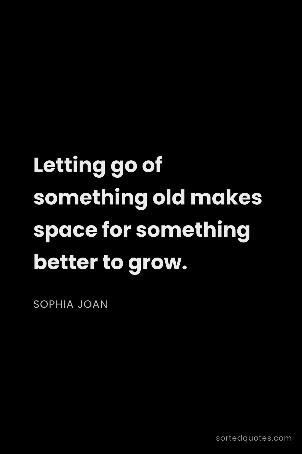 Quote by Sophia Joan: "Letting go of something old makes space for someth..."