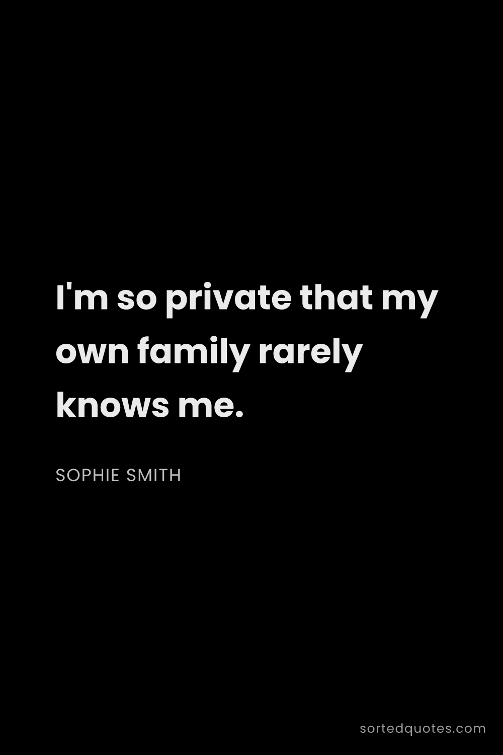 Quote by Sophie Smith: "I'm so private that my own family rarely knows me...."