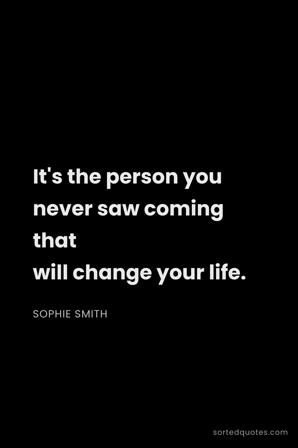 Quote by Sophie Smith: "It's the person you never saw coming that will cha..."