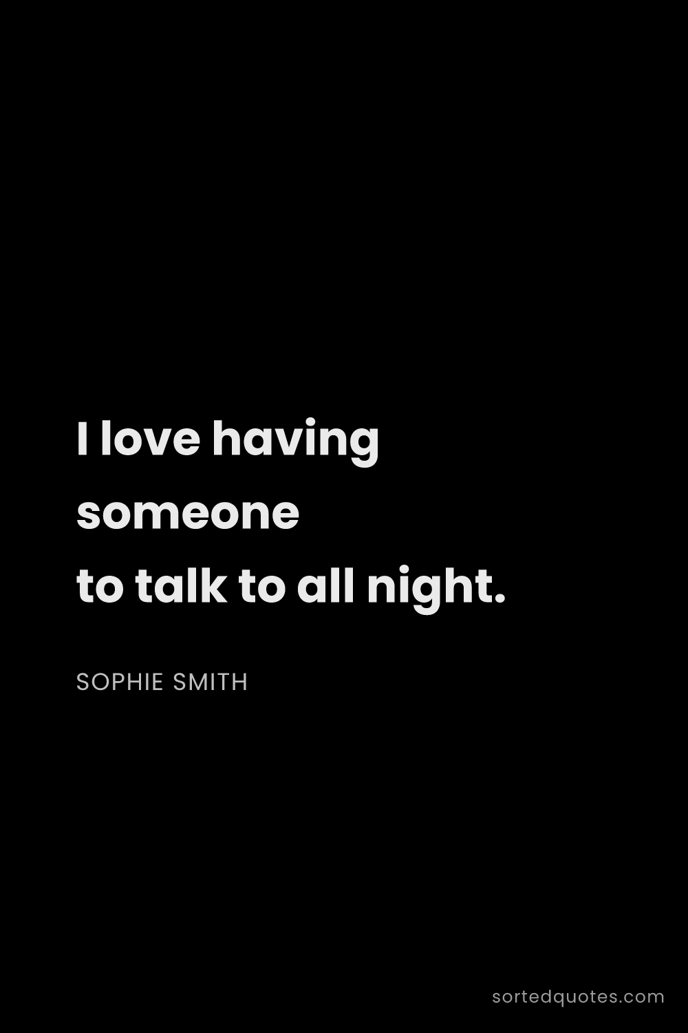Quote by Sophie Smith: "I love having someone to talk to all night...."
