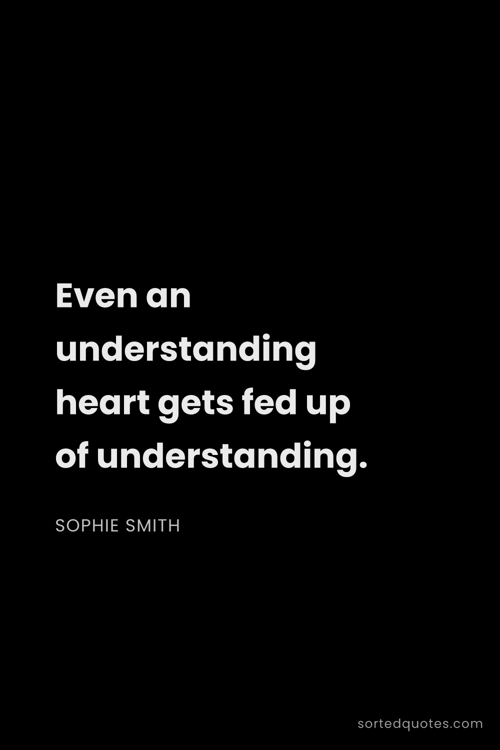 Quote by Sophie Smith: "Even an understanding heart gets fed up of underst..."