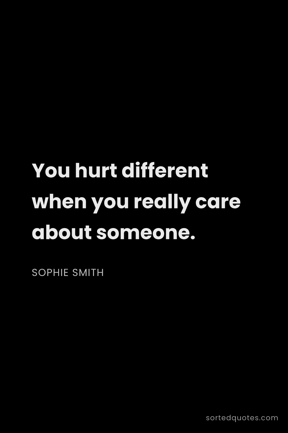 Quote by Sophie Smith: "You hurt different when you really care about some..."